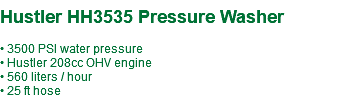  Hustler HH3535 Pressure Washer • 3500 PSI water pressure • Hustler 208cc OHV engine • 560 liters / hour • 25 ft hose